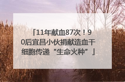 11年献血87次！90后宜昌小伙捐献造血干细胞传递“生命火种”