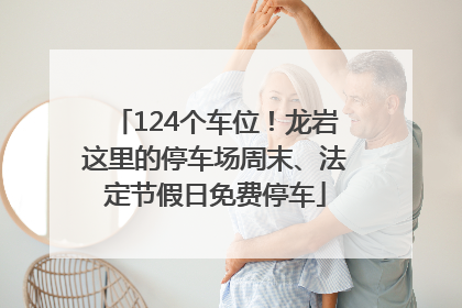 124个车位！龙岩这里的停车场周末、法定节假日免费停车