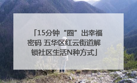 15分钟“圈”出幸福密码 五华区红云街道解锁社区生活N种方式