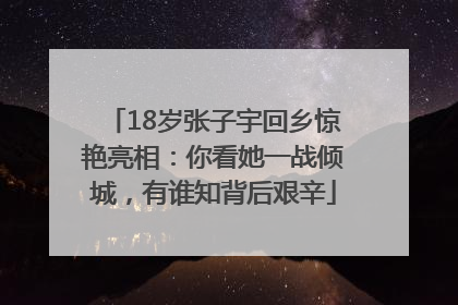 18岁张子宇回乡惊艳亮相：你看她一战倾城，有谁知背后艰辛