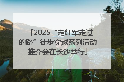 2025“走红军走过的路”徒步穿越系列活动推介会在长沙举行