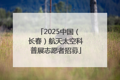 2025中国（长春）航天太空科普展志愿者招募