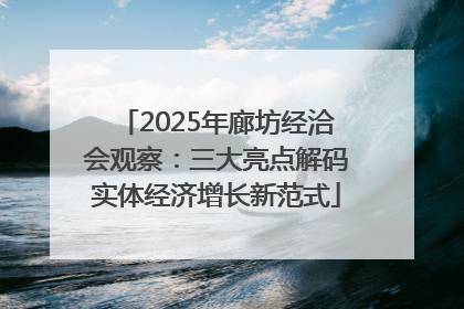 2025年廊坊经洽会观察：三大亮点解码实体经济增长新范式