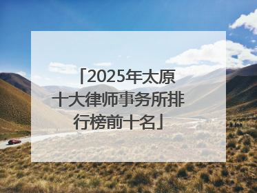 2025年太原十大律师事务所排行榜前十名