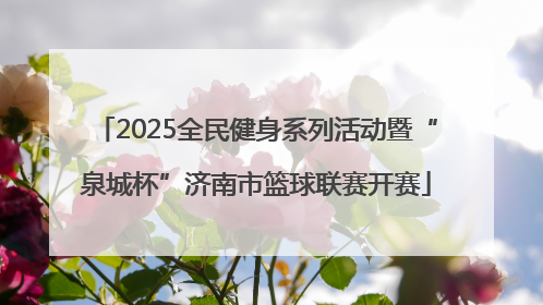 2025全民健身系列活动暨“泉城杯”济南市篮球联赛开赛