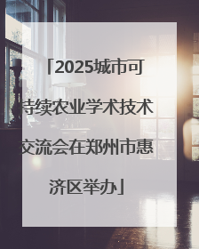 2025城市可持续农业学术技术交流会在郑州市惠济区举办