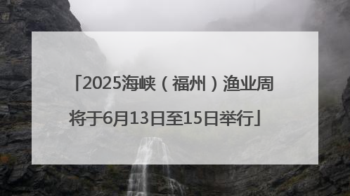 2025海峡（福州）渔业周将于6月13日至15日举行