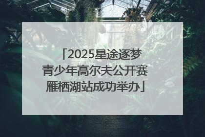 2025星途逐梦青少年高尔夫公开赛雁栖湖站成功举办