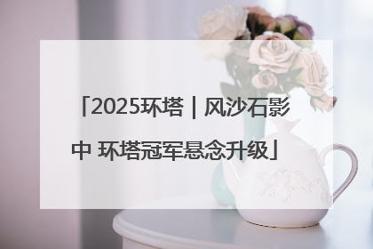 2025环塔｜风沙石影中 环塔冠军悬念升级