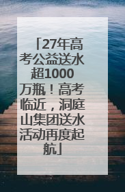 27年高考公益送水超1000万瓶！高考临近，洞庭山集团送水活动再度起航