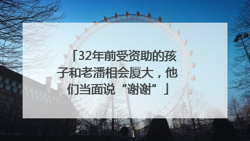 32年前受资助的孩子和老潘相会厦大，他们当面说“谢谢”