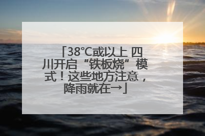38℃或以上 四川开启“铁板烧”模式！这些地方注意，降雨就在→