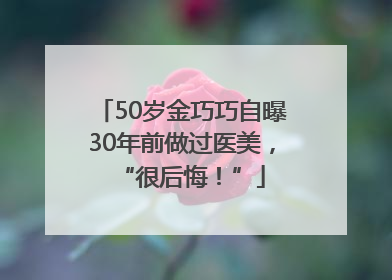 50岁金巧巧自曝30年前做过医美，“很后悔！”