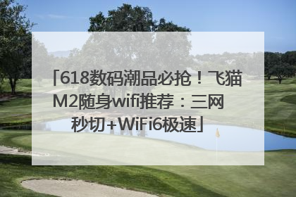 618数码潮品必抢！飞猫M2随身wifi推荐：三网秒切+WiFi6极速