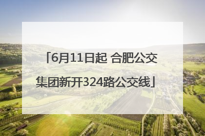 6月11日起 合肥公交集团新开324路公交线