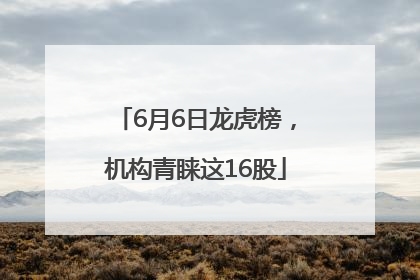 6月6日龙虎榜，机构青睐这16股
