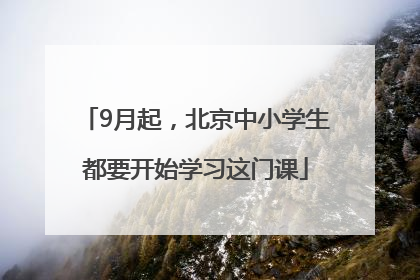 9月起，北京中小学生都要开始学习这门课