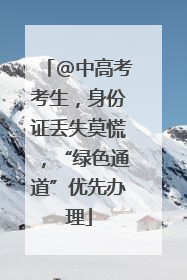 @中高考考生，身份证丢失莫慌，“绿色通道”优先办理
