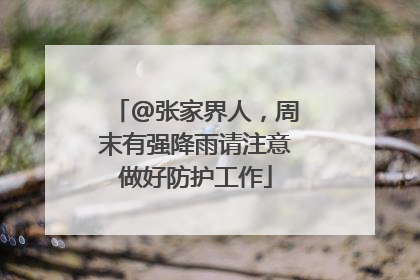 @张家界人，周末有强降雨请注意做好防护工作