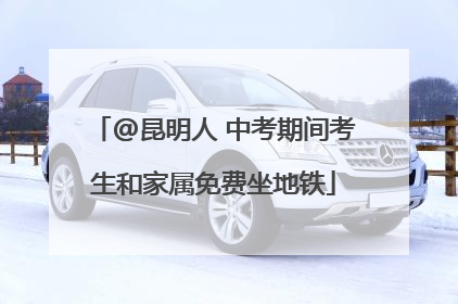 @昆明人 中考期间考生和家属免费坐地铁