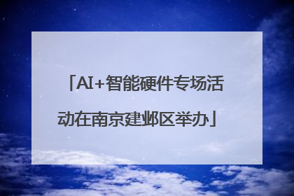 AI+智能硬件专场活动在南京建邺区举办