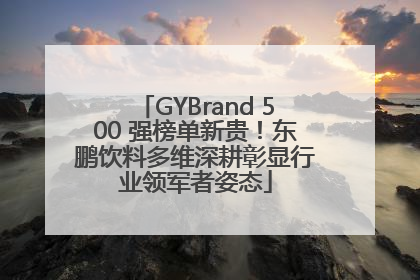 GYBrand 500 强榜单新贵！东鹏饮料多维深耕彰显行业领军者姿态