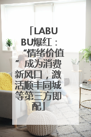 LABUBU爆红：“情绪价值”成为消费新风口，激活顺丰同城等第三方即配