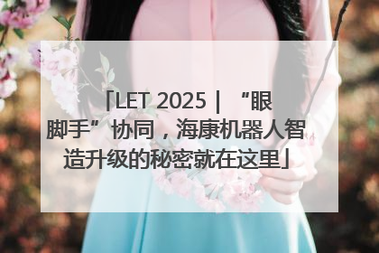 LET 2025｜“眼脚手”协同，海康机器人智造升级的秘密就在这里