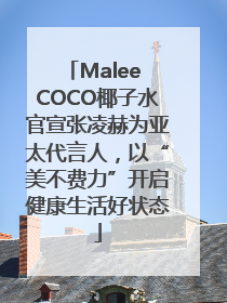 Malee COCO椰子水官宣张凌赫为亚太代言人，以“美不费力”开启健康生活好状态