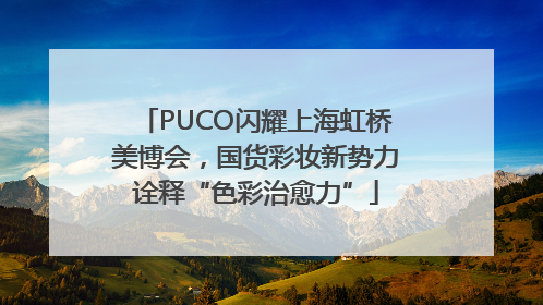 PUCO闪耀上海虹桥美博会，国货彩妆新势力诠释“色彩治愈力”